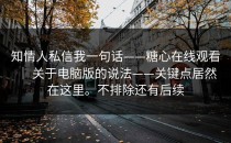 知情人私信我一句话——糖心在线观看 ｜ 关于电脑版的说法——关键点居然在这里。不排除还有后续
