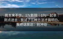 我本来不信，17c影院｜17c一起草｜刚点进去 - 我试了三种方法才搞明白。我把话放这：别冲动