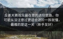 反差大赛观众最在意的进阶思路，你可能从没注意过更适合进阶一拆就懂，最难的是这一关（新手友好）