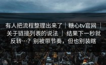 有人把流程整理出来了｜糖心tv官网 ｜ 关于链接列表的说法 ｜ 结果下一秒就反转…？别被带节奏，但也别装瞎