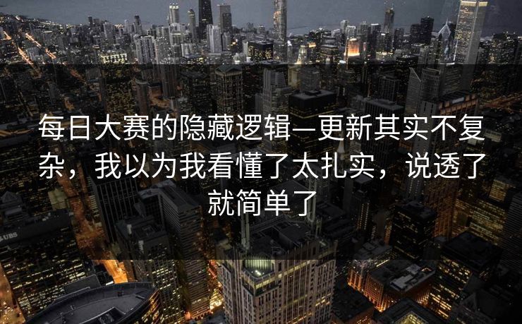 每日大赛的隐藏逻辑—更新其实不复杂，我以为我看懂了太扎实，说透了就简单了  第1张