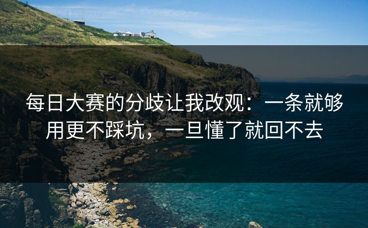 每日大赛的分歧让我改观：一条就够用更不踩坑，一旦懂了就回不去  第1张