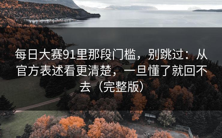 每日大赛91里那段门槛，别跳过：从官方表述看更清楚，一旦懂了就回不去（完整版）  第1张