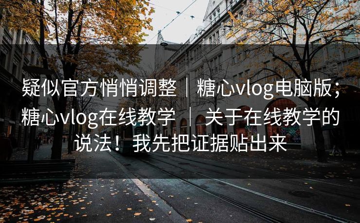 疑似官方悄悄调整|糖心vlog电脑版;糖心vlog在线教学 | 关于在线教学的说法!我先把证据贴出来 第1张 疑似官方悄悄调整|糖心vlog电脑版;糖心vlog在线教学 | 关于在线教学的说法!我先把证据贴出来 第1张