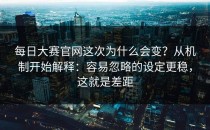每日大赛官网这次为什么会变？从机制开始解释：容易忽略的设定更稳，这就是差距