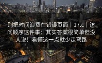 别把时间浪费在错误页面｜17.c｜访问顺序这件事：其实答案很简单但没人说！看懂这一点就少走弯路