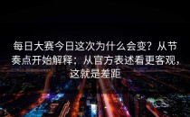 每日大赛今日这次为什么会变？从节奏点开始解释：从官方表述看更客观，这就是差距