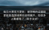 每日大赛官方更新：被忽略的证据链更能复盘围绕赛后说明展开，但很多人都看错了（新手友好）