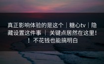 真正影响体验的是这个｜糖心tv｜隐藏设置这件事 ｜ 关键点居然在这里！！不花钱也能搞明白